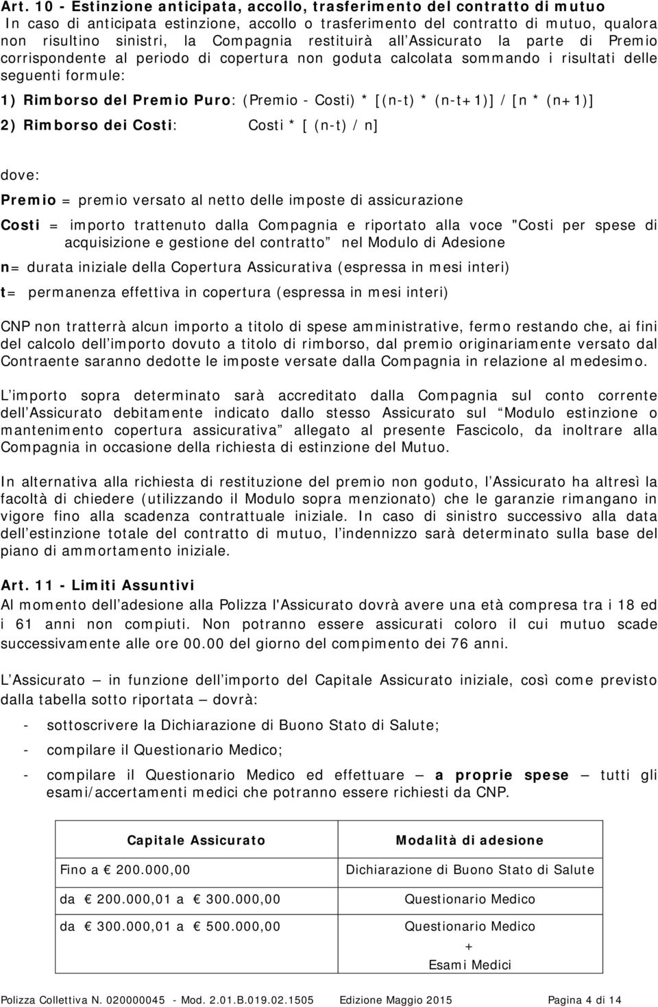 Costi) * [(n-t) * (n-t+1)] / [n * (n+1)] 2) Rimborso dei Costi: Costi * [ (n-t) / n] dove: Premio = premio versato al netto delle imposte di assicurazione Costi = importo trattenuto dalla Compagnia e