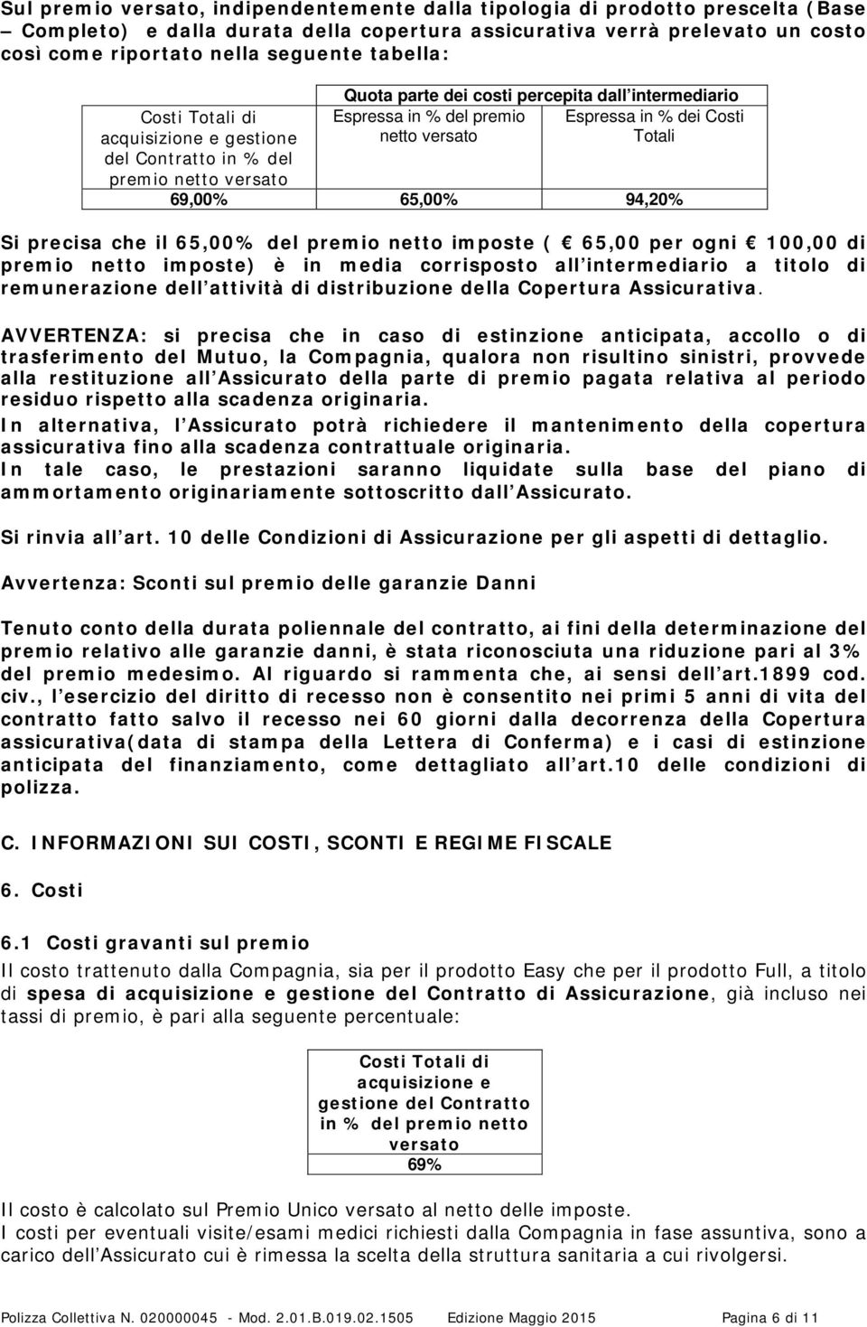 versato Totali 69,00% 65,00% 94,20% Si precisa che il 65,00% del premio netto imposte ( 65,00 per ogni 100,00 di premio netto imposte) è in media corrisposto all intermediario a titolo di