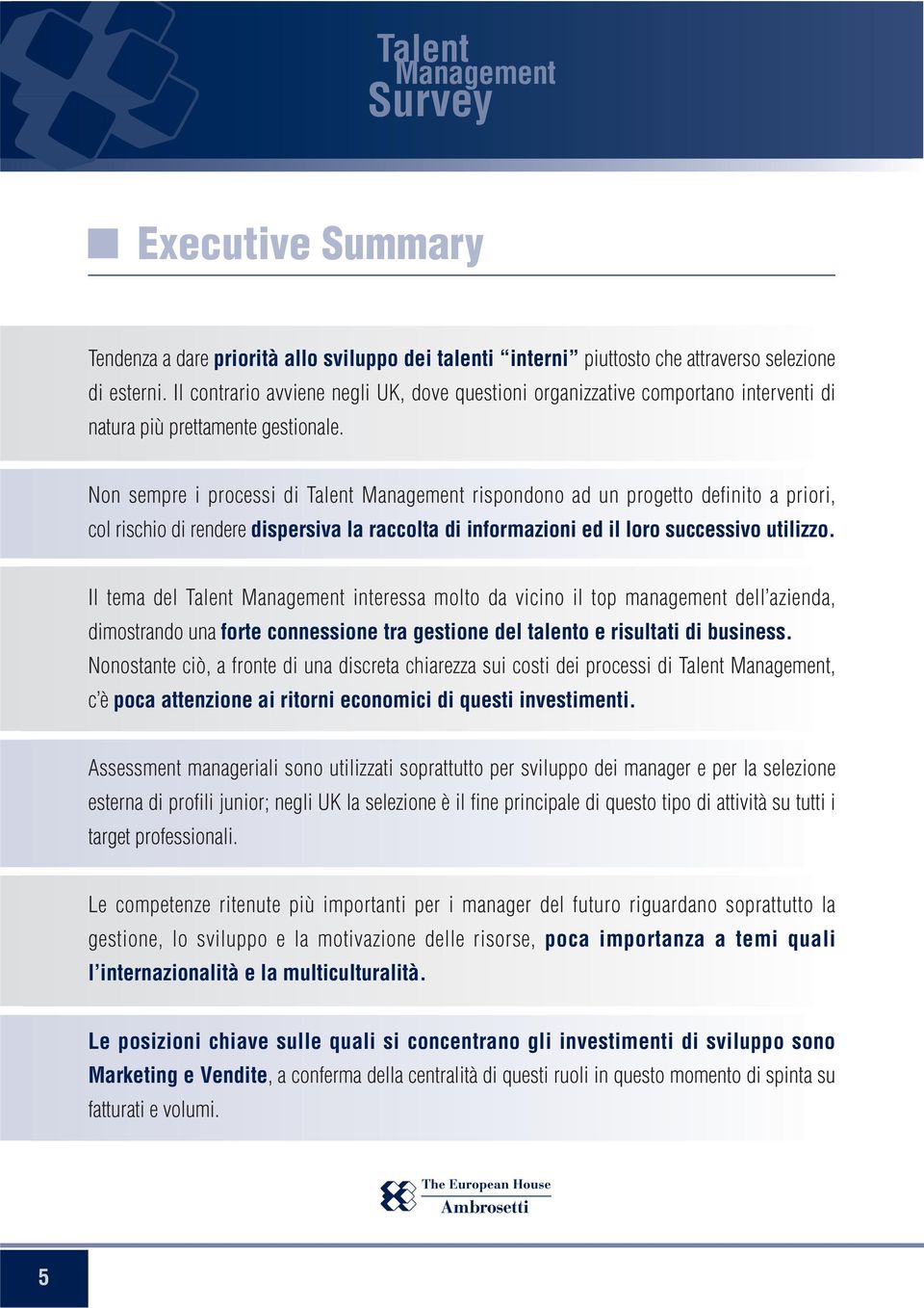 Non sempre i processi di Talent rispondono ad un progetto definito a priori, col rischio di rendere dispersiva la raccolta di informazioni ed il loro successivo utilizzo.