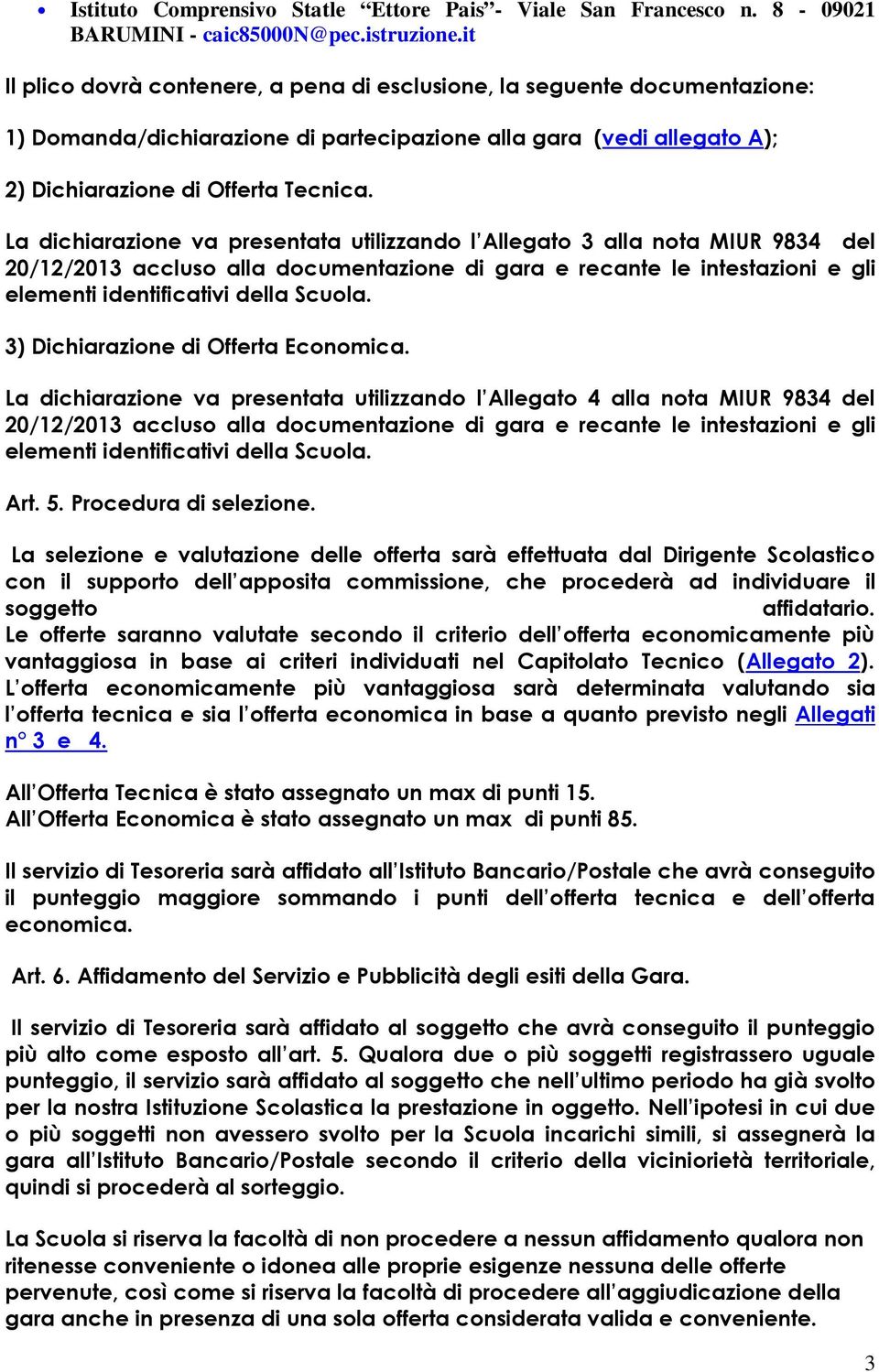 La dichiarazione va presentata utilizzando l Allegato 3 alla nota MIUR 9834 del 20/12/2013 accluso alla documentazione di gara e recante le intestazioni e gli elementi identificativi della Scuola.