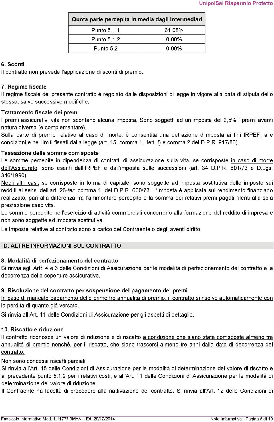 Trattamento fiscale dei premi I premi assicurativi vita non scontano alcuna imposta. Sono soggetti ad un imposta del 2,5% i premi aventi natura diversa (e complementare).