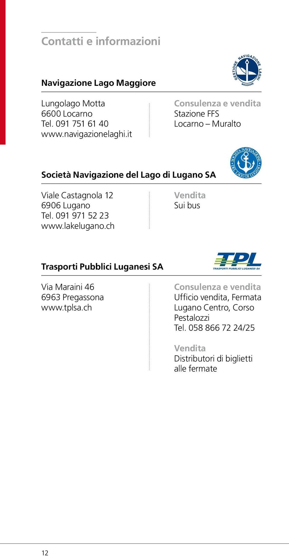 091 971 52 23 www.lakelugano.ch Vendita Sui bus Trasporti Pubblici Luganesi SA Via Maraini 46 6963 Pregassona www.tplsa.