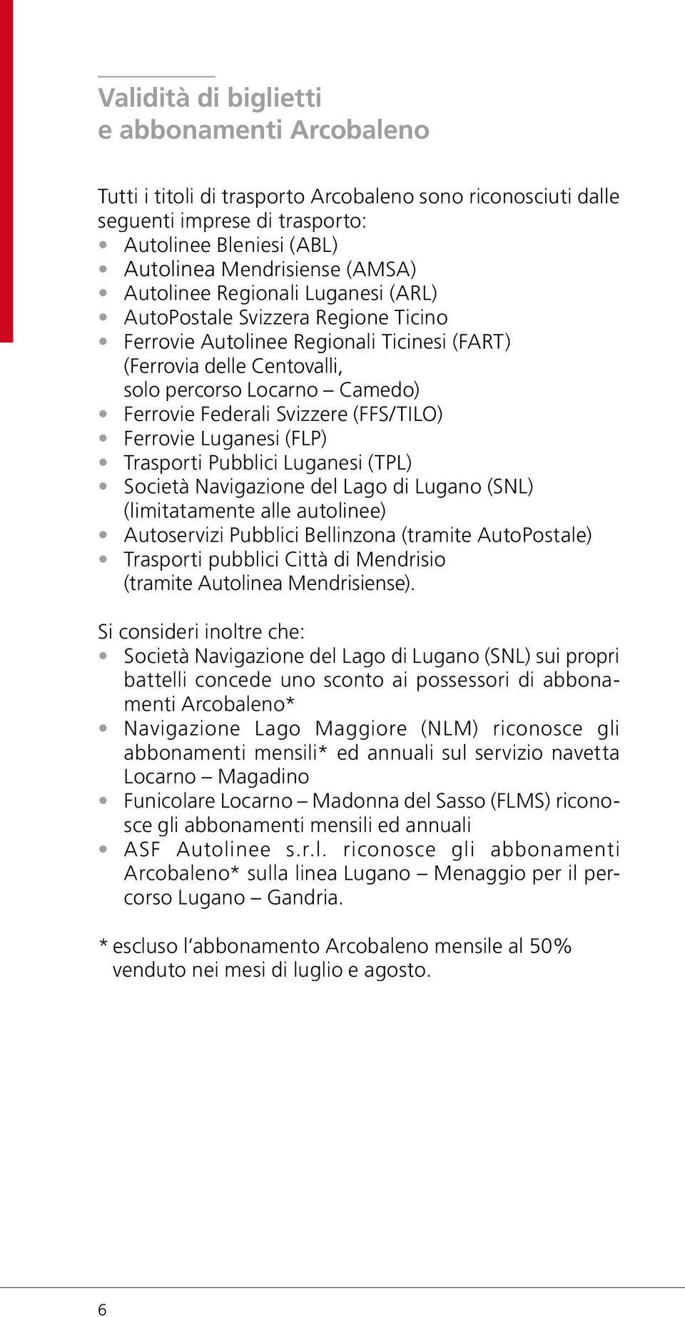 Svizzere (FFS/TILO) Ferrovie Luganesi (FLP) Trasporti Pubblici Luganesi (TPL) Società Navigazione del Lago di Lugano (SNL) (limitatamente alle autolinee) Autoservizi Pubblici Bellinzona (tramite