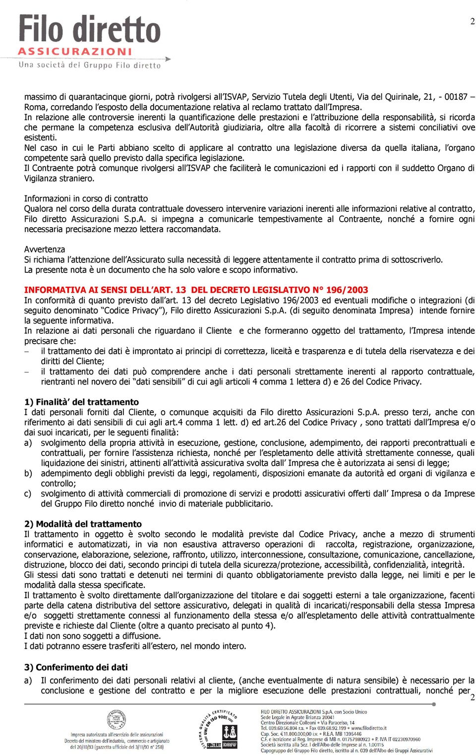 In relazione alle controversie inerenti la quantificazione delle prestazioni e l attribuzione della responsabilità, si ricorda che permane la competenza esclusiva dell Autorità giudiziaria, oltre