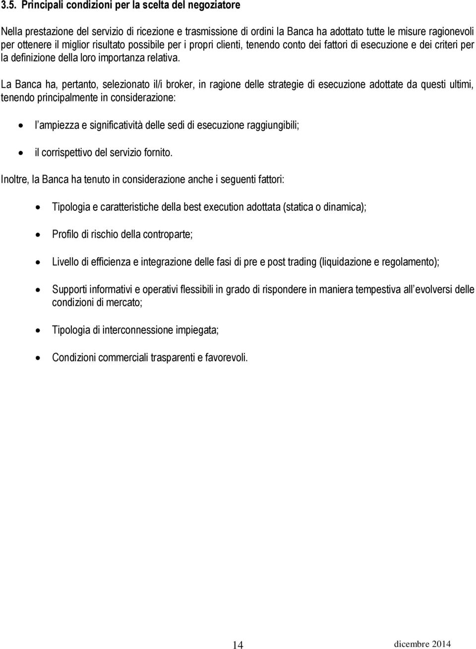 La Banca ha, pertanto, selezionato il/i broker, in ragione delle strategie di esecuzione adottate da questi ultimi, tenendo principalmente in considerazione: l ampiezza e significatività delle sedi