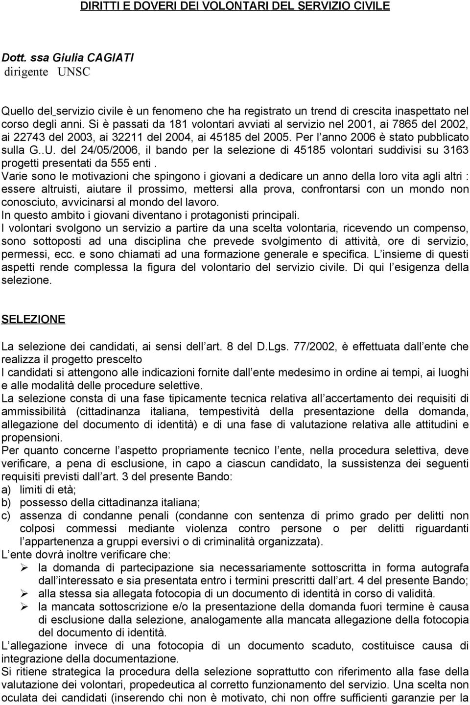 Si è passati da 181 volontari avviati al servizio nel 2001, ai 7865 del 2002, ai 22743 del 2003, ai 32211 del 2004, ai 45185 del 2005. Per l anno 2006 è stato pubblicato sulla G..U.