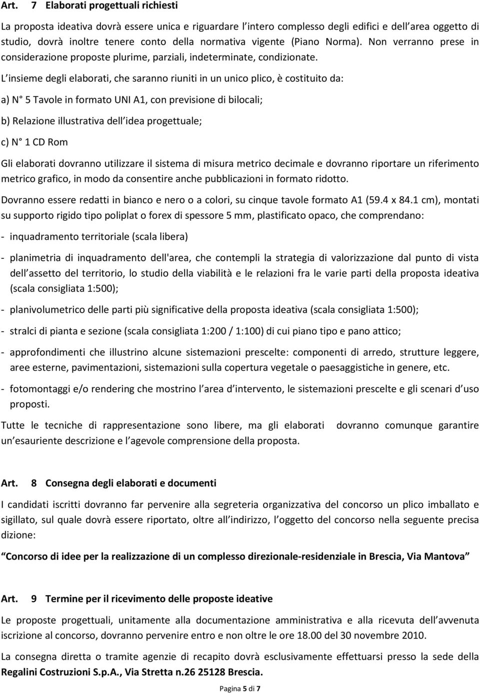 L insieme degli elaborati, che saranno riuniti in un unico plico, è costituito da: a) N 5 Tavole in formato UNI A1, con previsione di bilocali; b) Relazione illustrativa dell idea progettuale; c) N 1