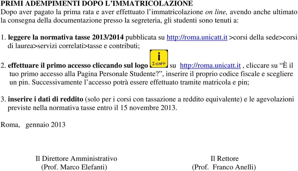 effettuare il primo accesso cliccando sul logo su http://roma.unicatt.it, cliccare su È il tuo primo accesso alla Pagina Personale Studente?, inserire il proprio codice fiscale e scegliere un pin.