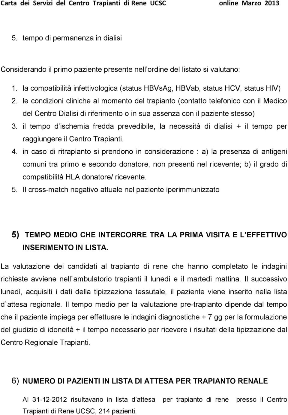 il tempo d ischemia fredda prevedibile, la necessità di dialisi + il tempo per raggiungere il Centro Trapianti. 4.