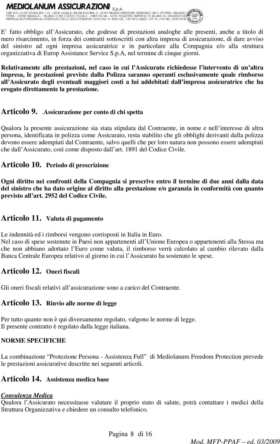 Relativamente alle prestazioni, nel caso in cui l Assicurato richiedesse l intervento di un altra impresa, le prestazioni previste dalla Polizza saranno operanti esclusivamente quale rimborso all