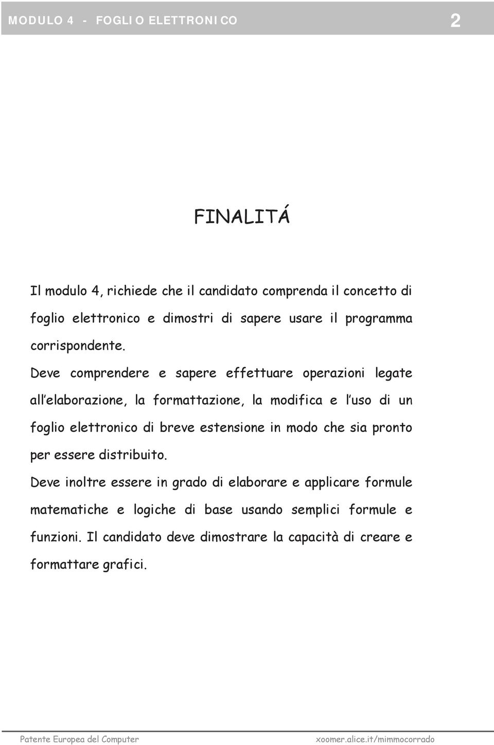 Deve comprendere e sapere effettuare operazioni legate all elaborazione, la formattazione, la modifica e l uso di un foglio elettronico di breve