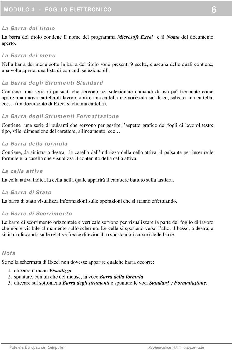 La Barra degli Strumenti Standard Contiene una serie di pulsanti che servono per selezionare comandi di uso più frequente come aprire una nuova cartella di lavoro, aprire una cartella memorizzata sul