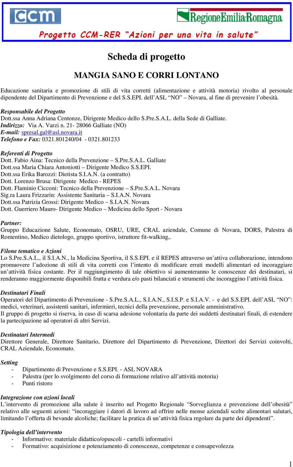 21-28066 Galliate (NO) E-mail: spresal.gal@asl.novara.it Telefono e Fax: 0321.801240/04-0321.801233 Referenti di Dott. Fabio Aina: Tecnico della Prevenzione S.Pre.S.A.L. Galliate Dott.