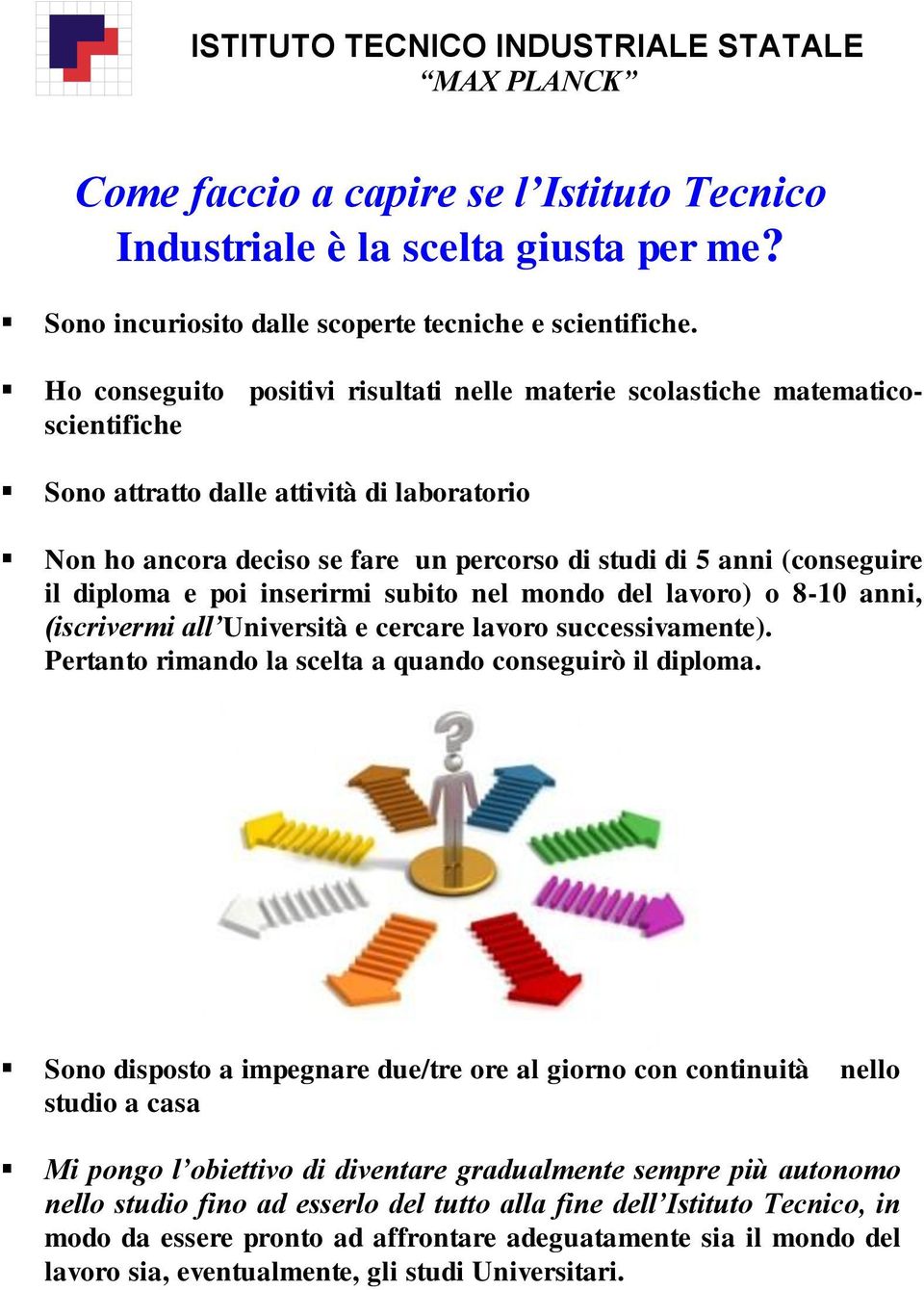 il diploma e poi inserirmi subito nel mondo del lavoro) o 8-10 anni, (iscrivermi all Università e cercare lavoro successivamente). Pertanto rimando la scelta a quando conseguirò il diploma.