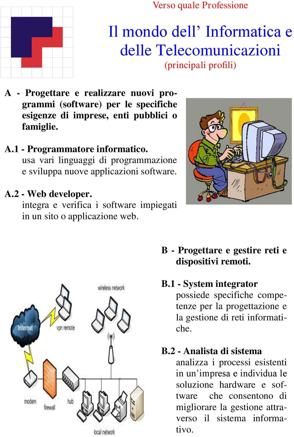 integra e verifica i software impiegati in un sito o applicazione web. B - Progettare e gestire reti e dispositivi remoti. B.1 - System integrator possiede specifiche competenze per la progettazione e la gestione di reti informatiche.