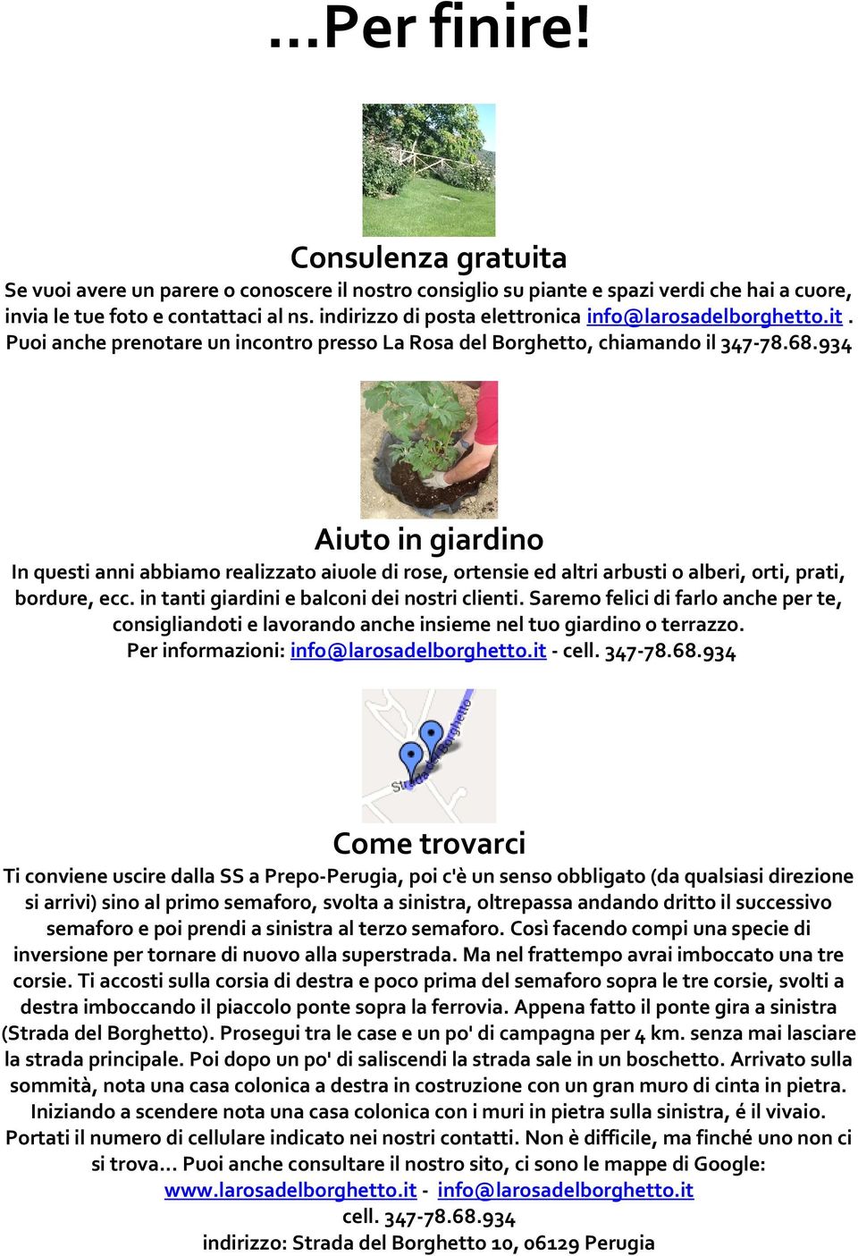 934 Aiuto in giardino In questi anni abbiamo realizzato aiuole di rose, ortensie ed altri arbusti o alberi, orti, prati, bordure, ecc. in tanti giardini e balconi dei nostri clienti.