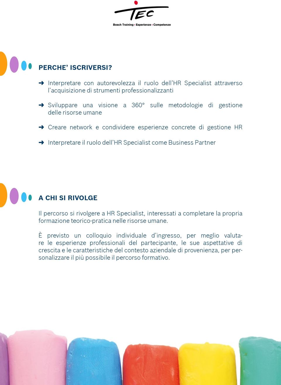 risorse umane Creare network e condividere esperienze concrete di gestione HR Interpretare il ruolo dell HR Specialist come Business Partner A CHI SI RIVOLGE Il percorso si rivolgere a HR