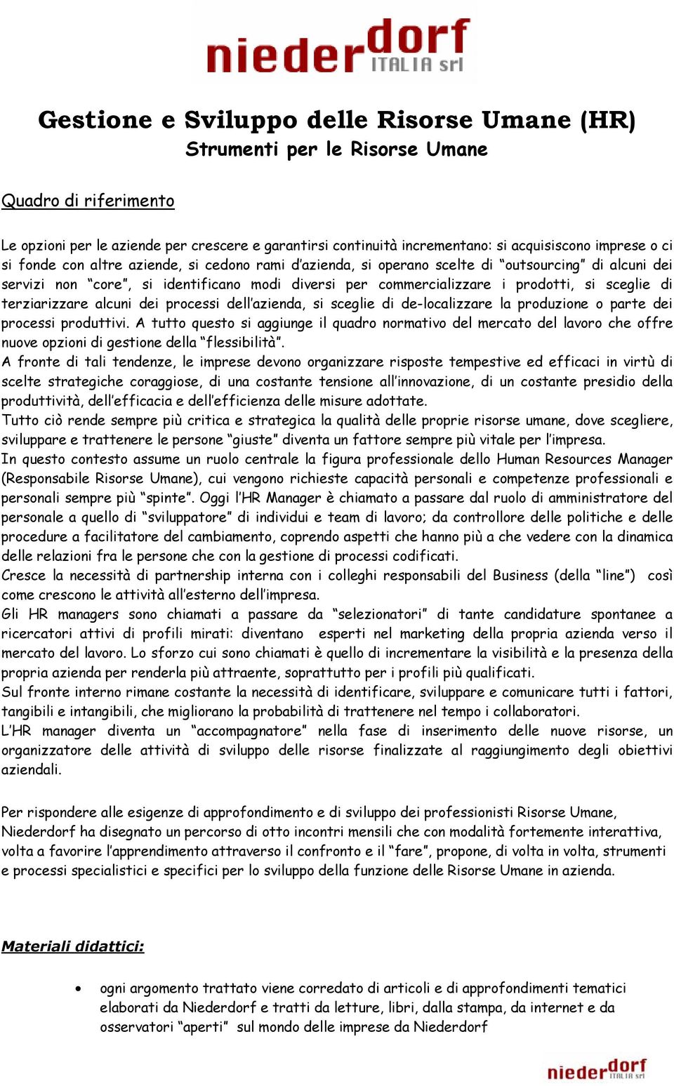 terziarizzare alcuni dei processi dell azienda, si sceglie di de-localizzare la produzione o parte dei processi produttivi.