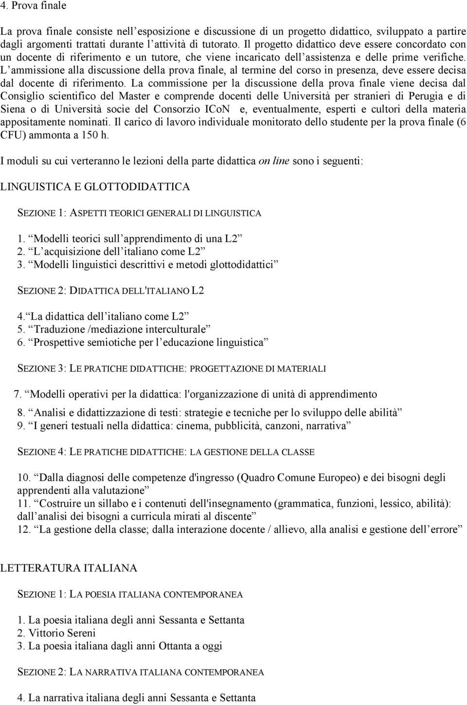 L ammissione alla discussione della prova finale, al termine del corso in presenza, deve essere decisa dal docente di riferimento.