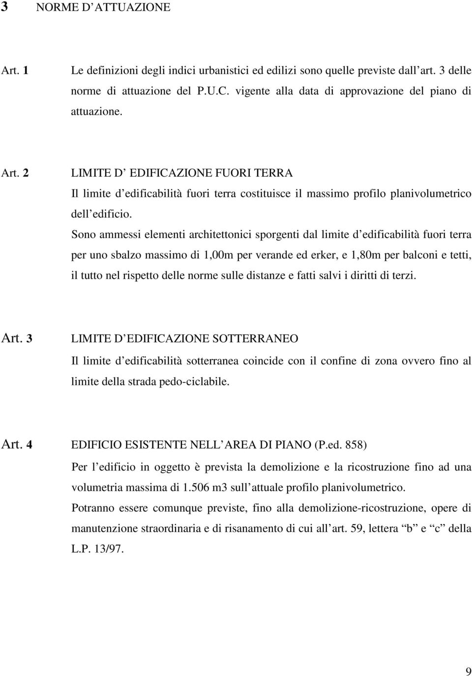 Sono ammessi elementi architettonici sporgenti dal limite d edificabilità fuori terra per uno sbalzo massimo di 1,00m per verande ed erker, e 1,80m per balconi e tetti, il tutto nel rispetto delle