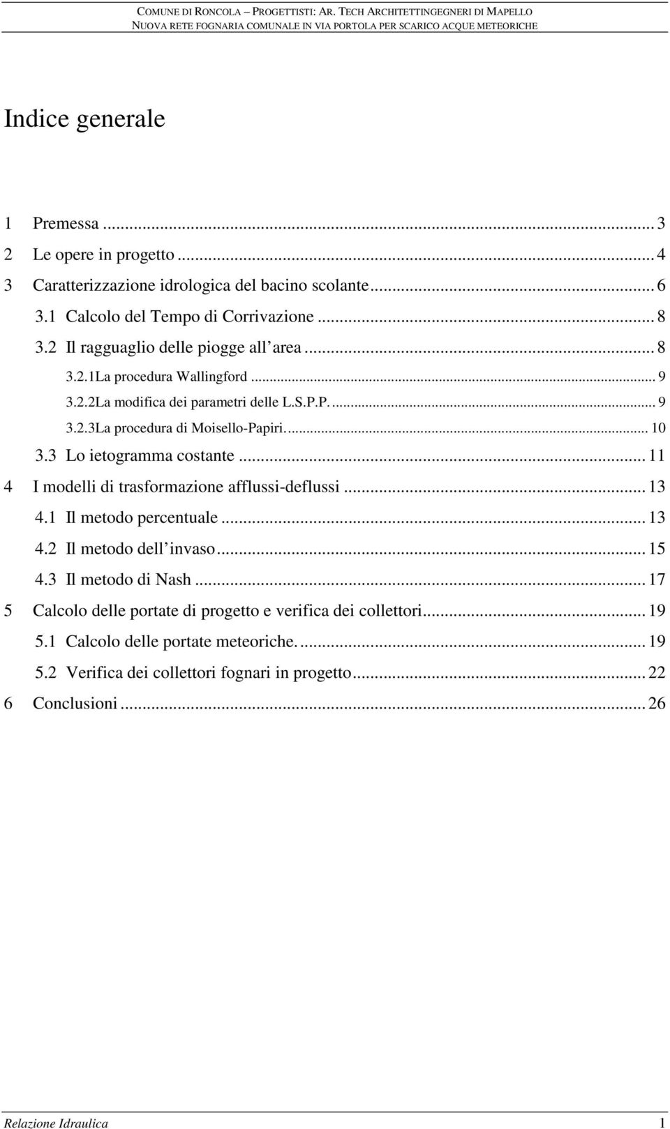 3 Lo ietogramma costante... 11 4 I modelli di trasformazione afflussi-deflussi... 13 4.1 Il metodo percentuale... 13 4.2 Il metodo dell invaso... 15 4.3 Il metodo di Nash.