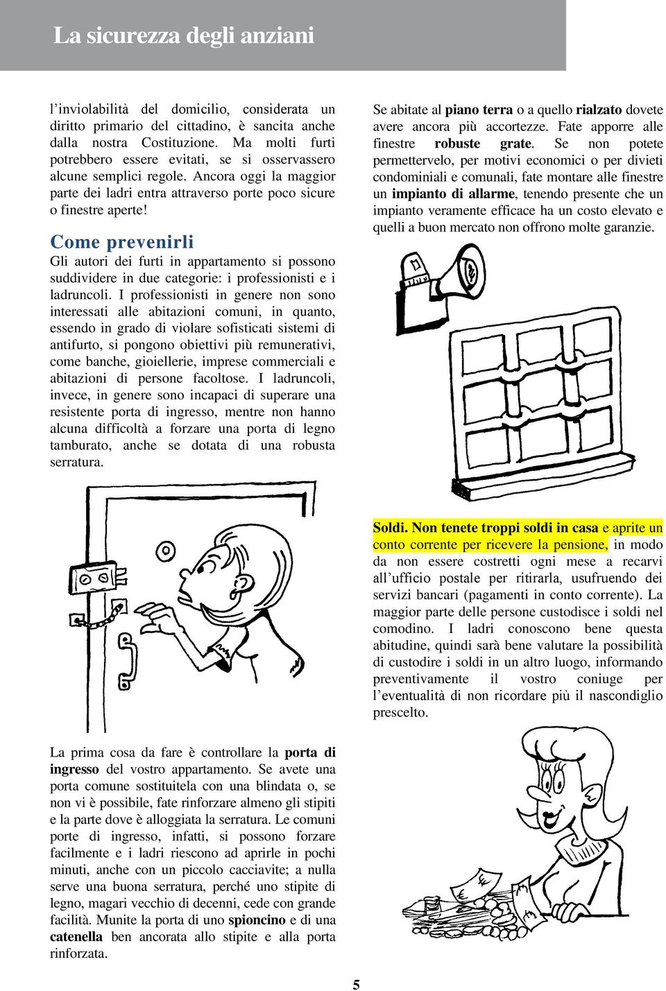 Come prevenirli Gli autori dei furti in appartamento si possono suddividere in due categorie: i professionisti e i ladruncoli.