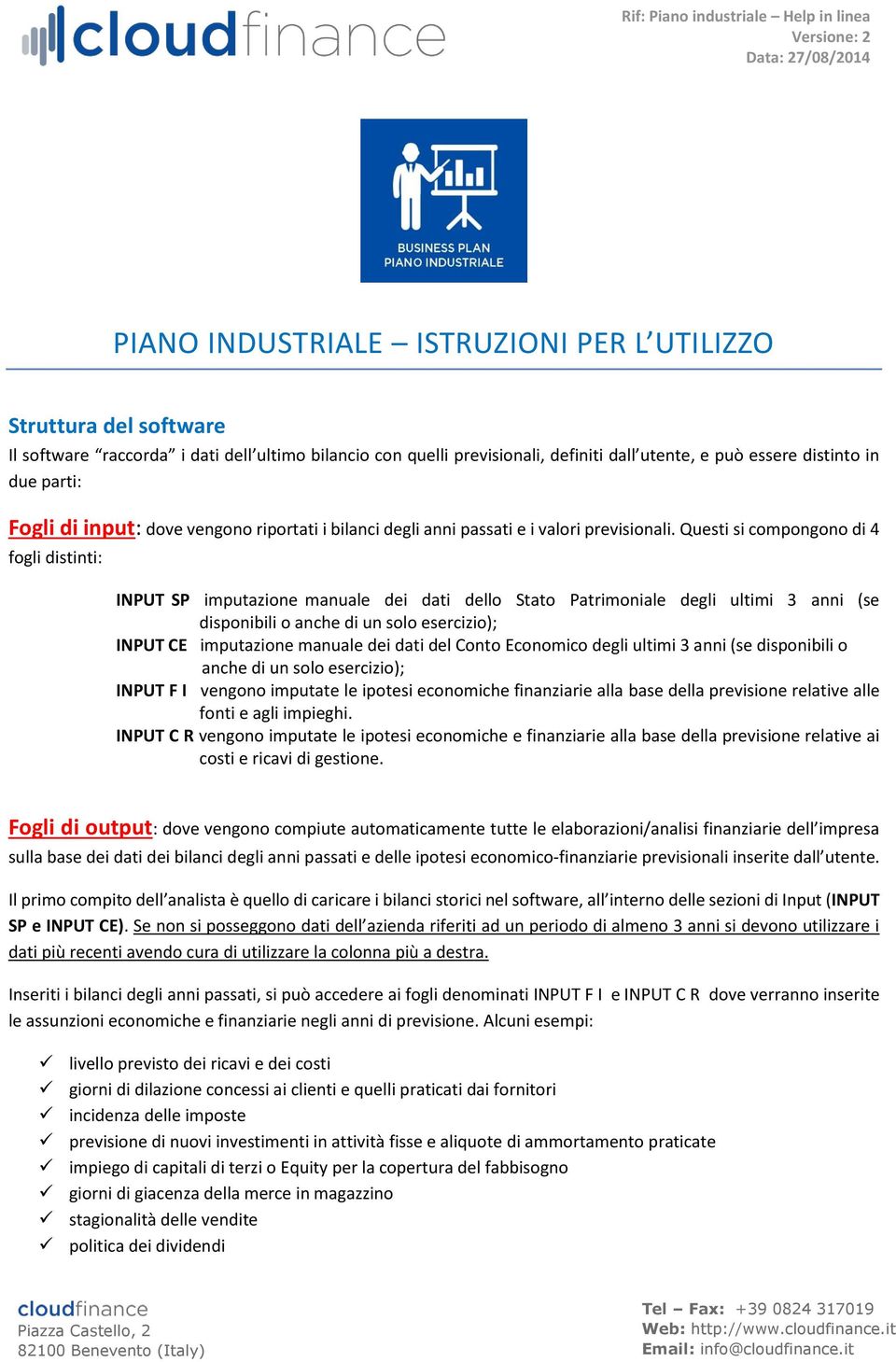 Questi si compongono di 4 fogli distinti: INPUT SP imputazione manuale dei dati dello Stato Patrimoniale degli ultimi 3 anni (se disponibili o anche di un solo esercizio); INPUT CE imputazione