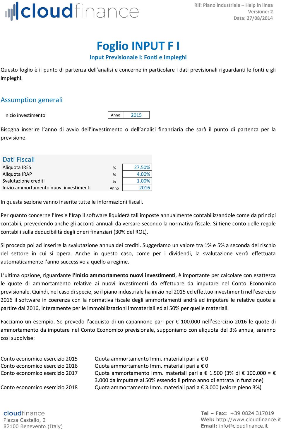 Dati Fiscali Aliquota IRES % 27,50% Aliquota IRAP % 4,00% Svalutazione crediti % 1,00% Inizio ammortamento nuovi investimenti Anno 2016 In questa sezione vanno inserite tutte le informazioni fiscali.