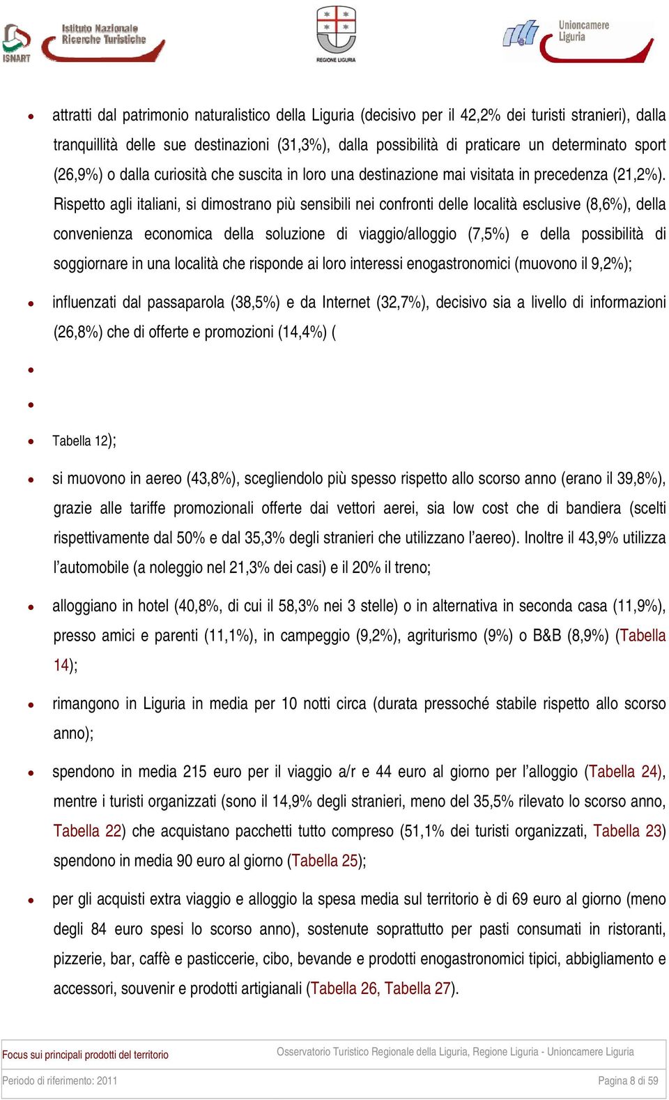 Rispetto agli italiani, si dimostrano più sensibili nei confronti delle località esclusive (8,6%), della convenienza economica della soluzione di viaggio/alloggio (7,5%) e della possibilità di