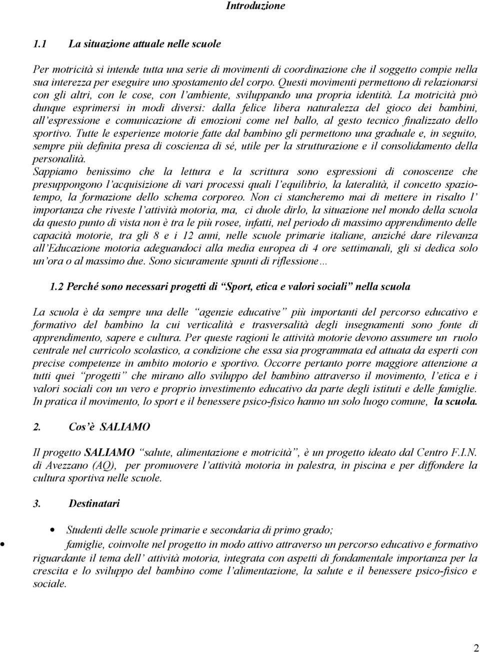 Questi movimenti permettono di relazionarsi con gli altri, con le cose, con l ambiente, sviluppando una propria identità.