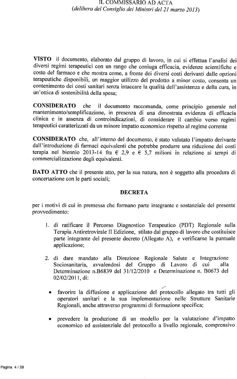 a minor costo, consenta un contenimento dei costi sanitari senza intaccare la qualità dell'assistenza e delia cura, in un'ottica di sostenibilità della spesa; CONSIDERATO che il documento raccomanda,