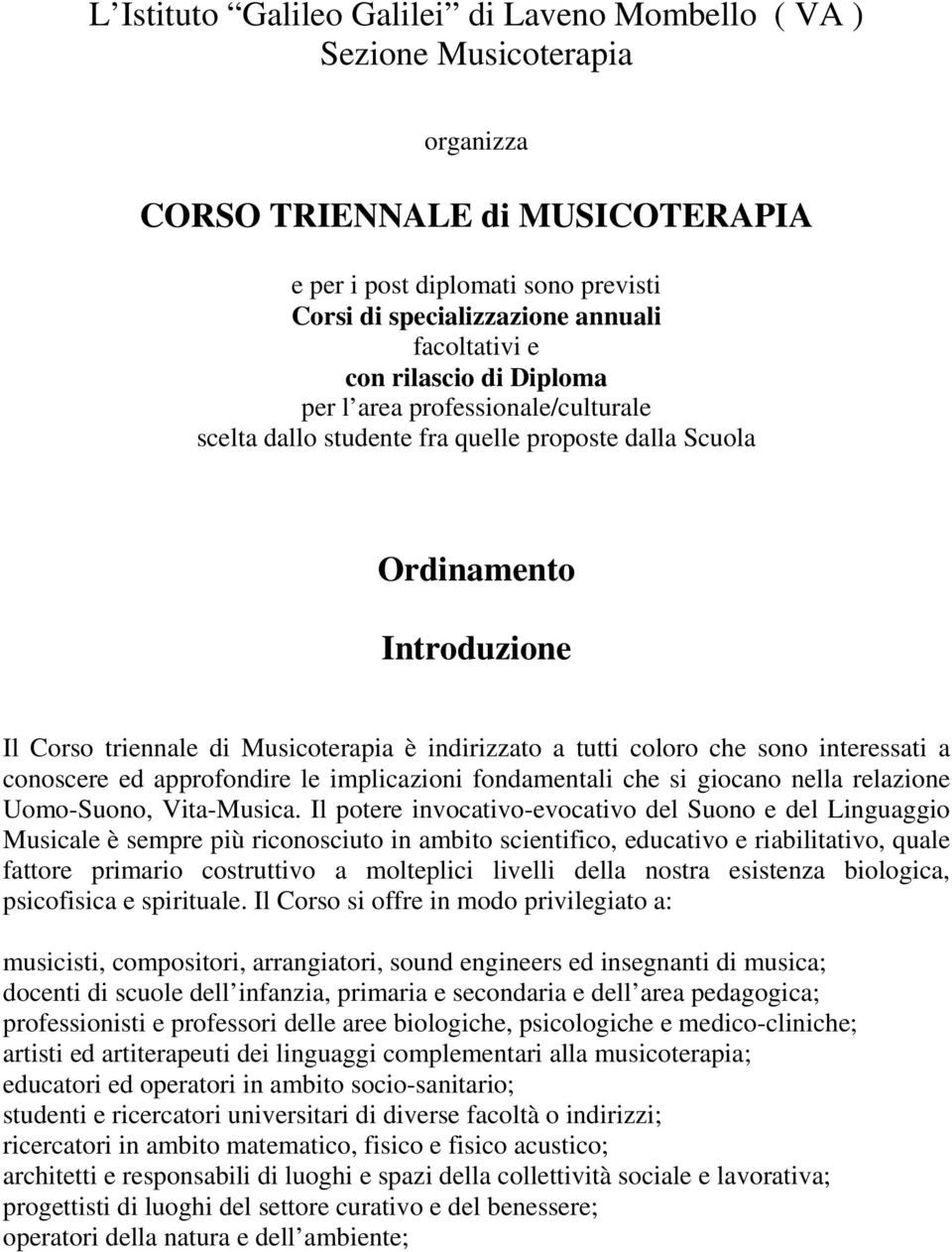 indirizzato a tutti coloro che sono interessati a conoscere ed approfondire le implicazioni fondamentali che si giocano nella relazione Uomo-Suono, Vita-Musica.