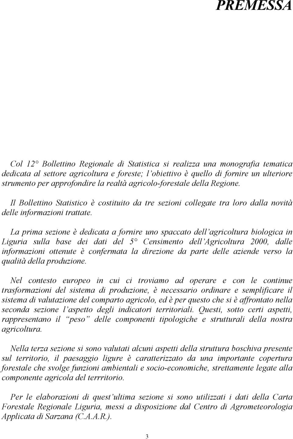 La prima sezione è dedicata a fornire uno spaccato dell agricoltura biologica in Liguria sulla base dei dati del 5 Censimento dell Agricoltura 2000, dalle informazioni ottenute è confermata la