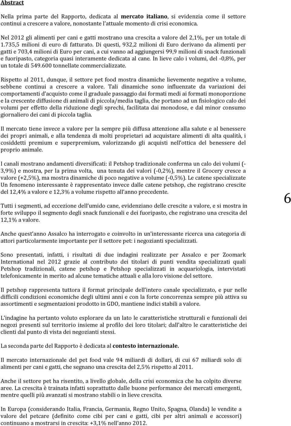 Di questi, 932,2 milioni di Euro derivano da alimenti per gatti e 703,4 milioni di Euro per cani, a cui vanno ad aggiungersi 99,9 milioni di snack funzionali e fuoripasto, categoria quasi interamente