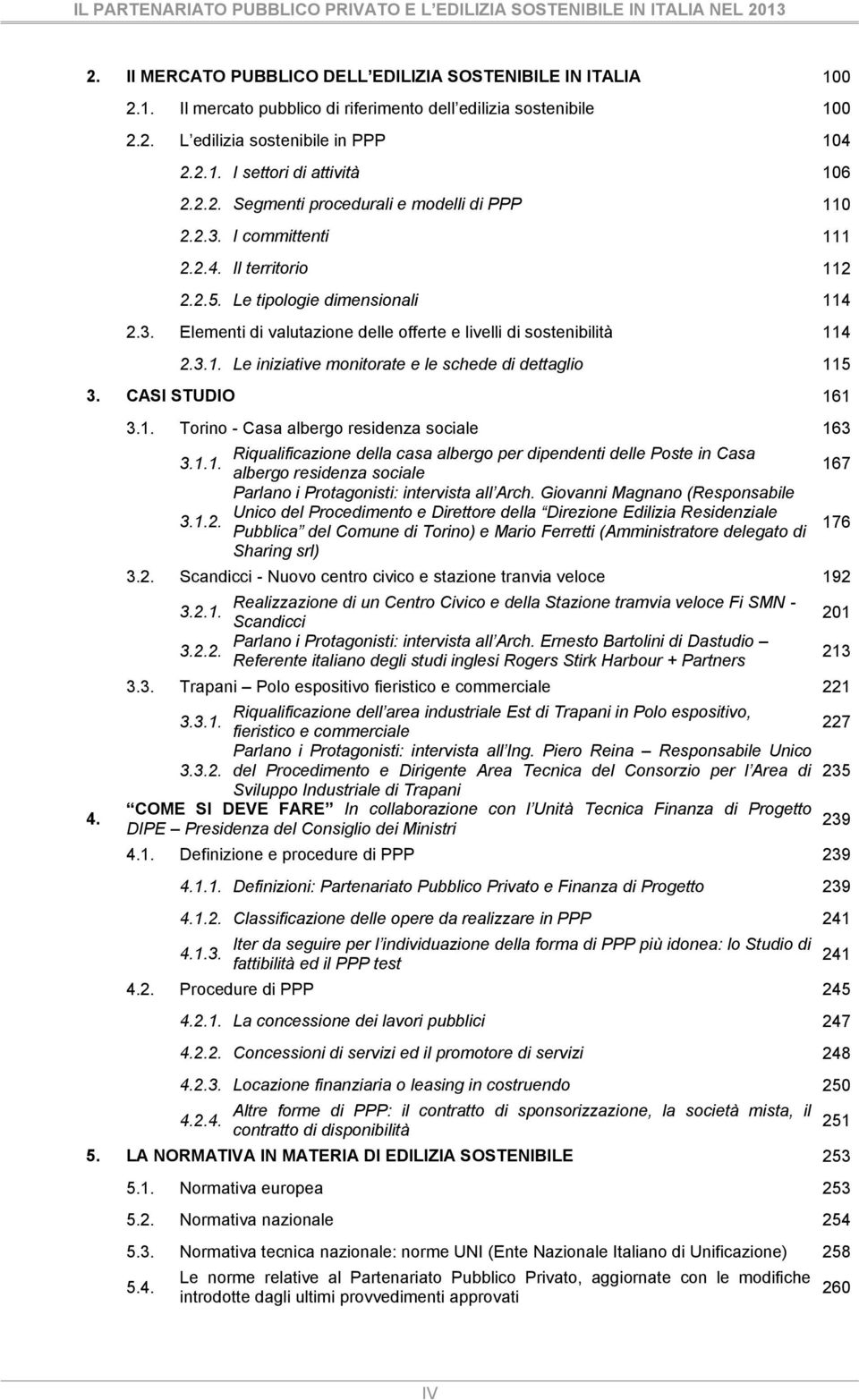 Le tipologie dimensionali 114 2.3. Elementi di valutazione delle offerte e livelli di sostenibilità 114 2.3.1. Le iniziative monitorate e le schede di dettaglio 115 3. CASI STUDIO 161 4. 3.1. Torino - Casa albergo residenza sociale 163 Riqualificazione della casa albergo per dipendenti delle Poste in Casa 3.