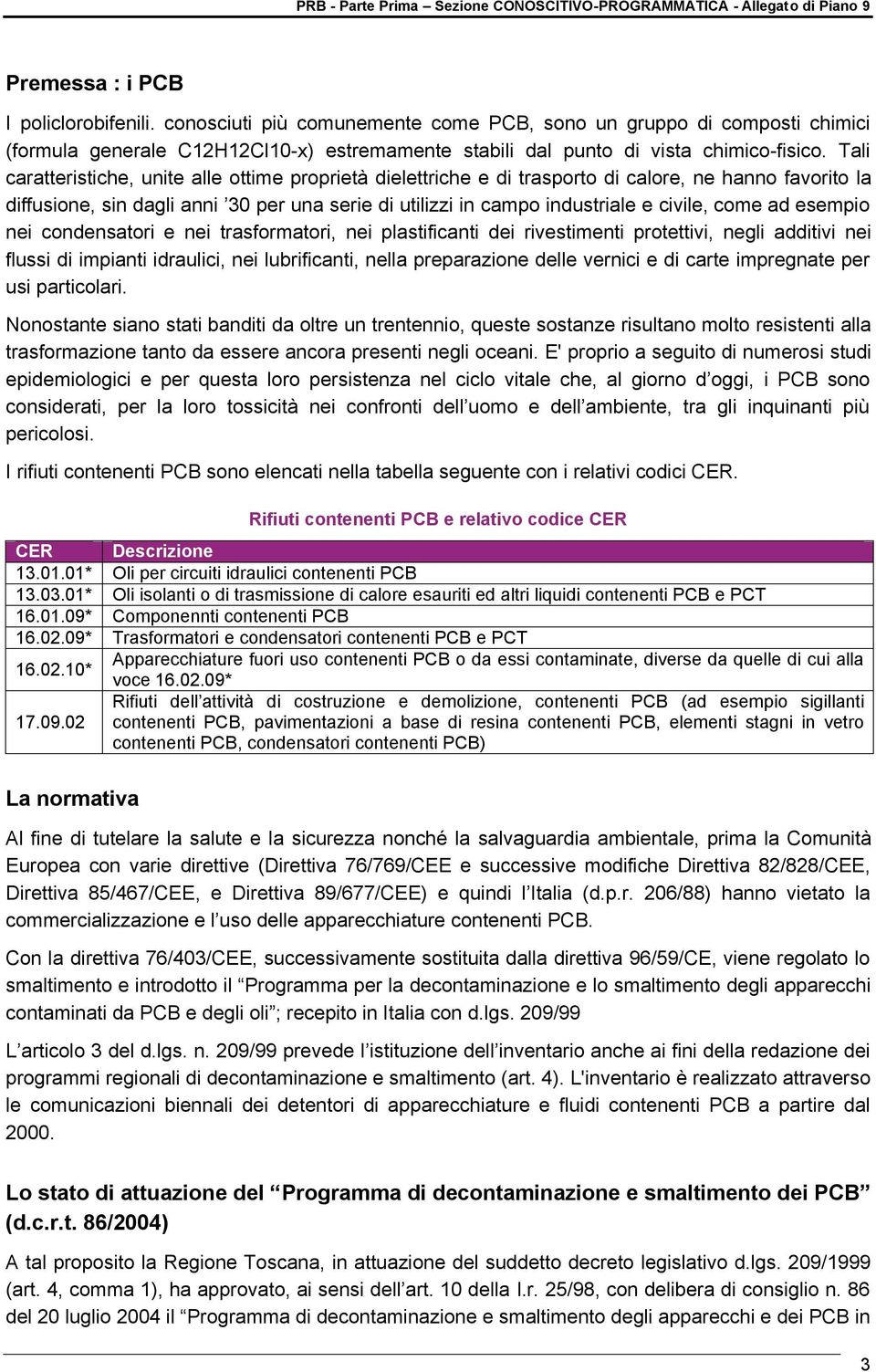 come ad esempio nei condensatori e nei trasformatori, nei plastificanti dei rivestimenti protettivi, negli additivi nei flussi di impianti idraulici, nei lubrificanti, nella preparazione delle