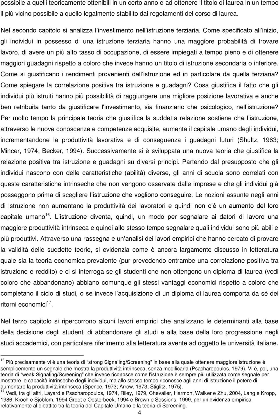 Come specificato all inizio, gli individui in possesso di una istruzione terziaria hanno una maggiore probabilità di trovare lavoro, di avere un più alto tasso di occupazione, di essere impiegati a