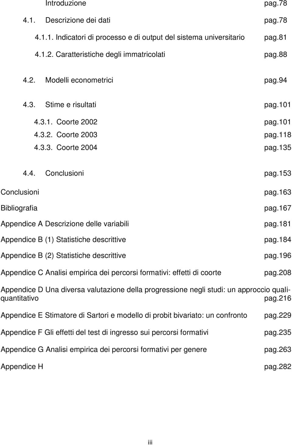 153 Conclusioni Bibliografia Appendice A Descrizione delle variabili Appendice B (1) Statistiche descrittive Appendice B (2) Statistiche descrittive Appendice C Analisi empirica dei percorsi