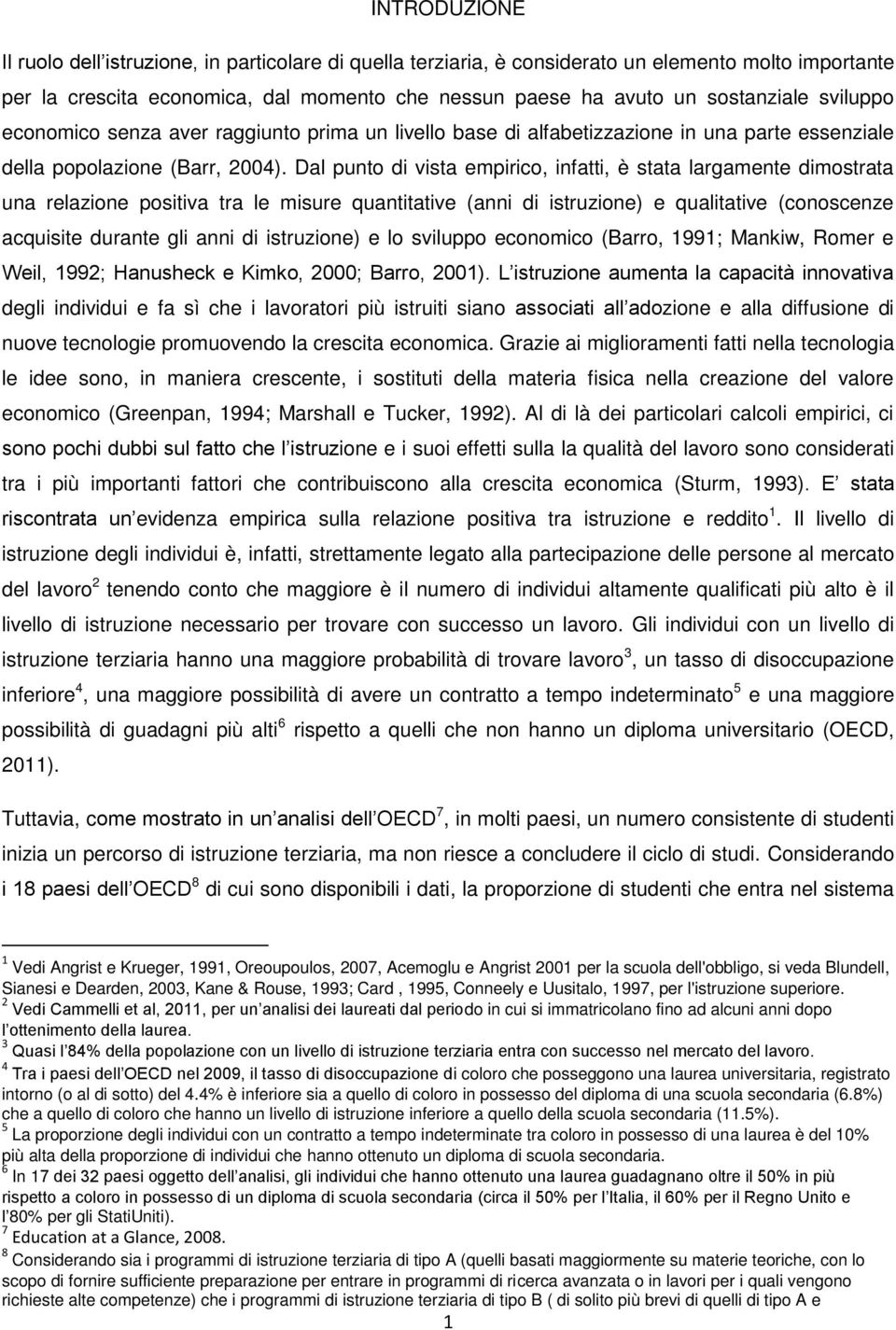 Dal punto di vista empirico, infatti, è stata largamente dimostrata una relazione positiva tra le misure quantitative (anni di istruzione) e qualitative (conoscenze acquisite durante gli anni di