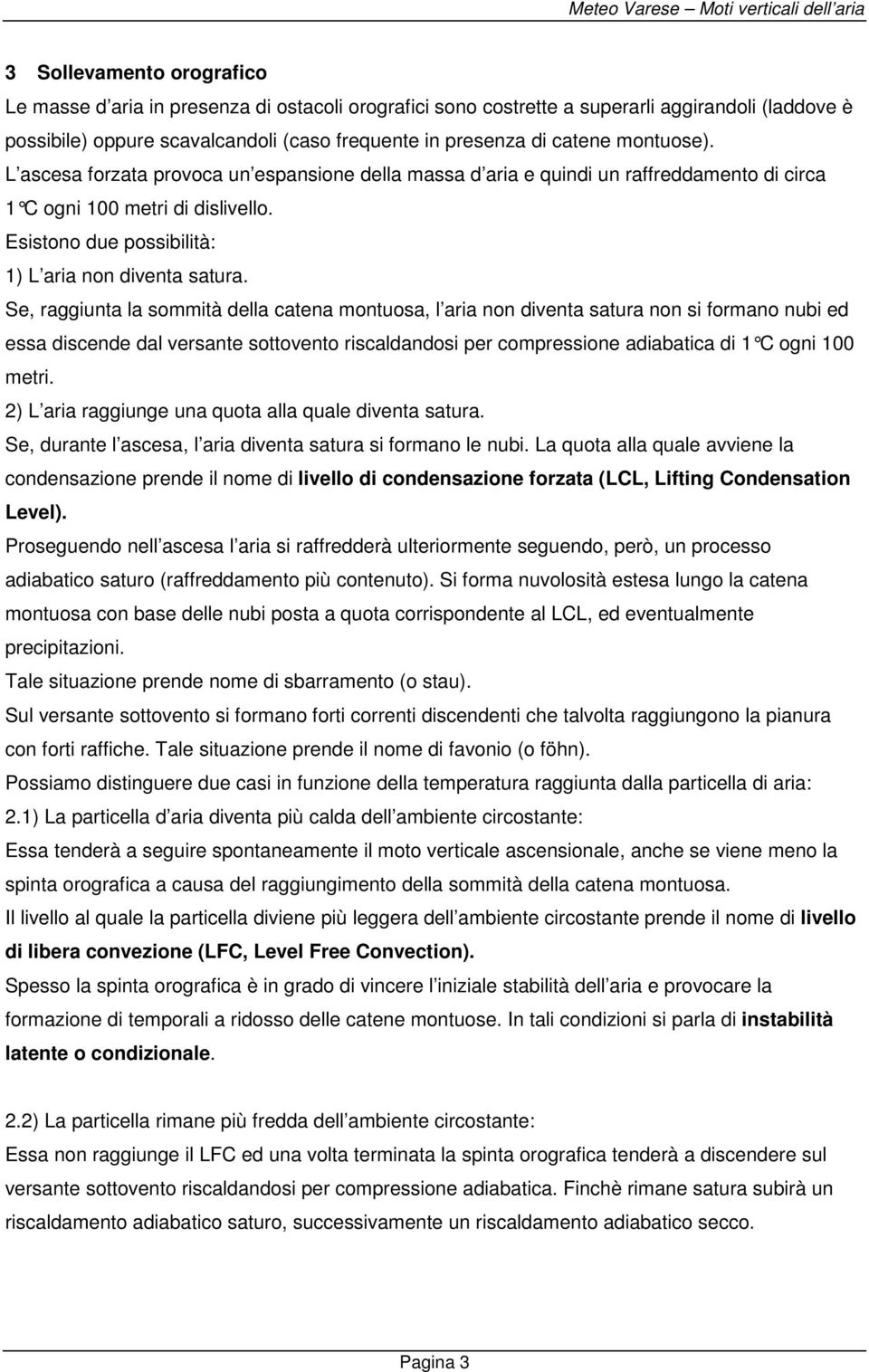 Se, raggiunta la sommità della catena montuosa, l aria non diventa satura non si formano nubi ed essa discende dal versante sottovento riscaldandosi per compressione adiabatica di 1 C ogni 100 metri.