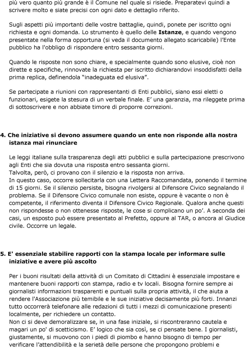 Lo strumento è quello delle Istanze, e quando vengono presentate nella forma opportuna (si veda il documento allegato scaricabile) l Ente pubblico ha l'obbligo di rispondere entro sessanta giorni.