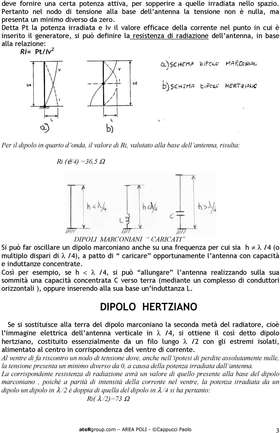 Detta Pt la potenza irradiata e Iv il valore efficace della corrente nel punto in cui è inserito il generatore, si può definire la resistenza di radiazione dell antenna, in base alla relazione: Ri=