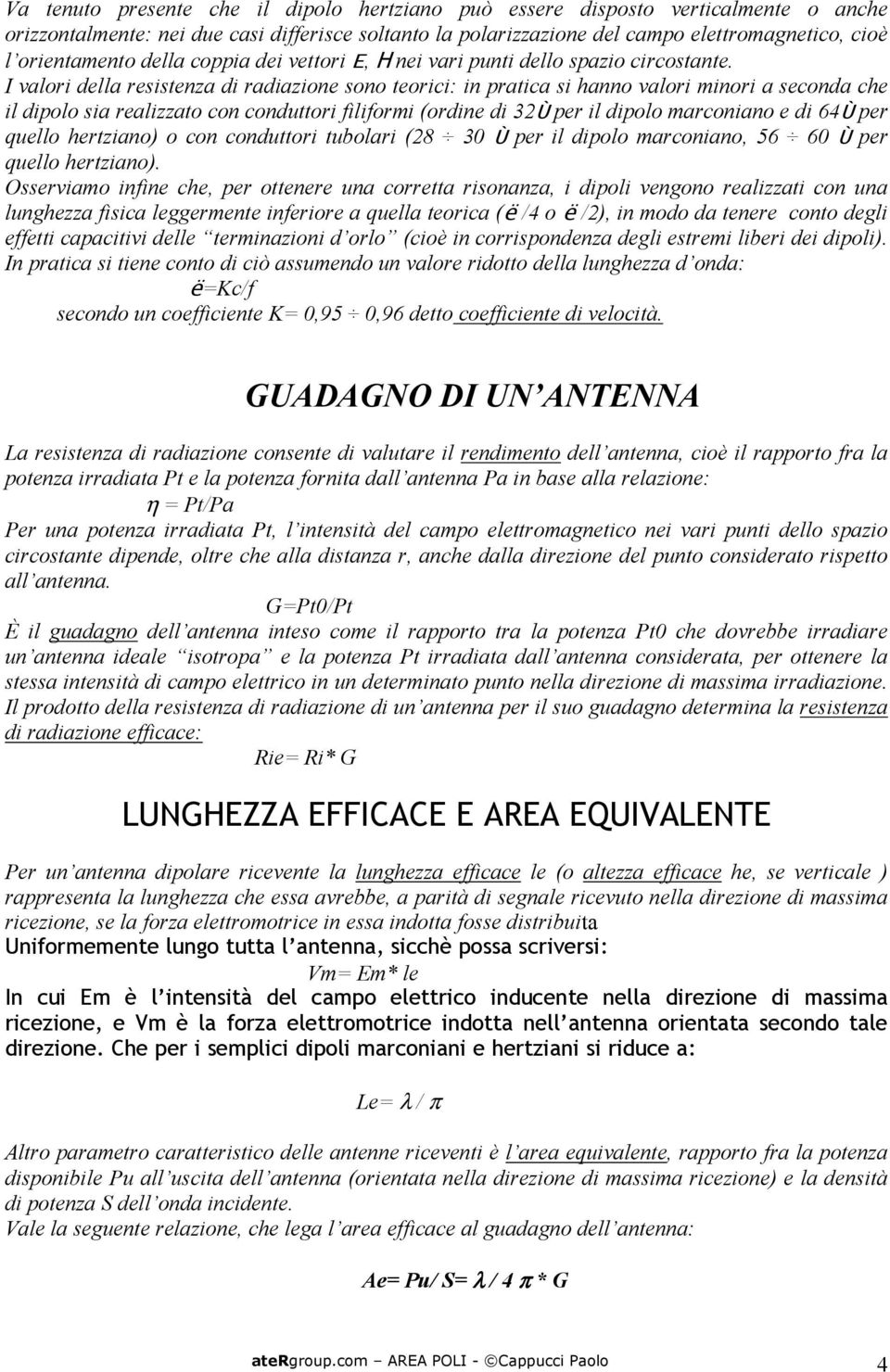 I valori della resistenza di radiazione sono teorici: in pratica si hanno valori minori a seconda che il dipolo sia realizzato con conduttori filiformi (ordine di 32Ù per il dipolo marconiano e di