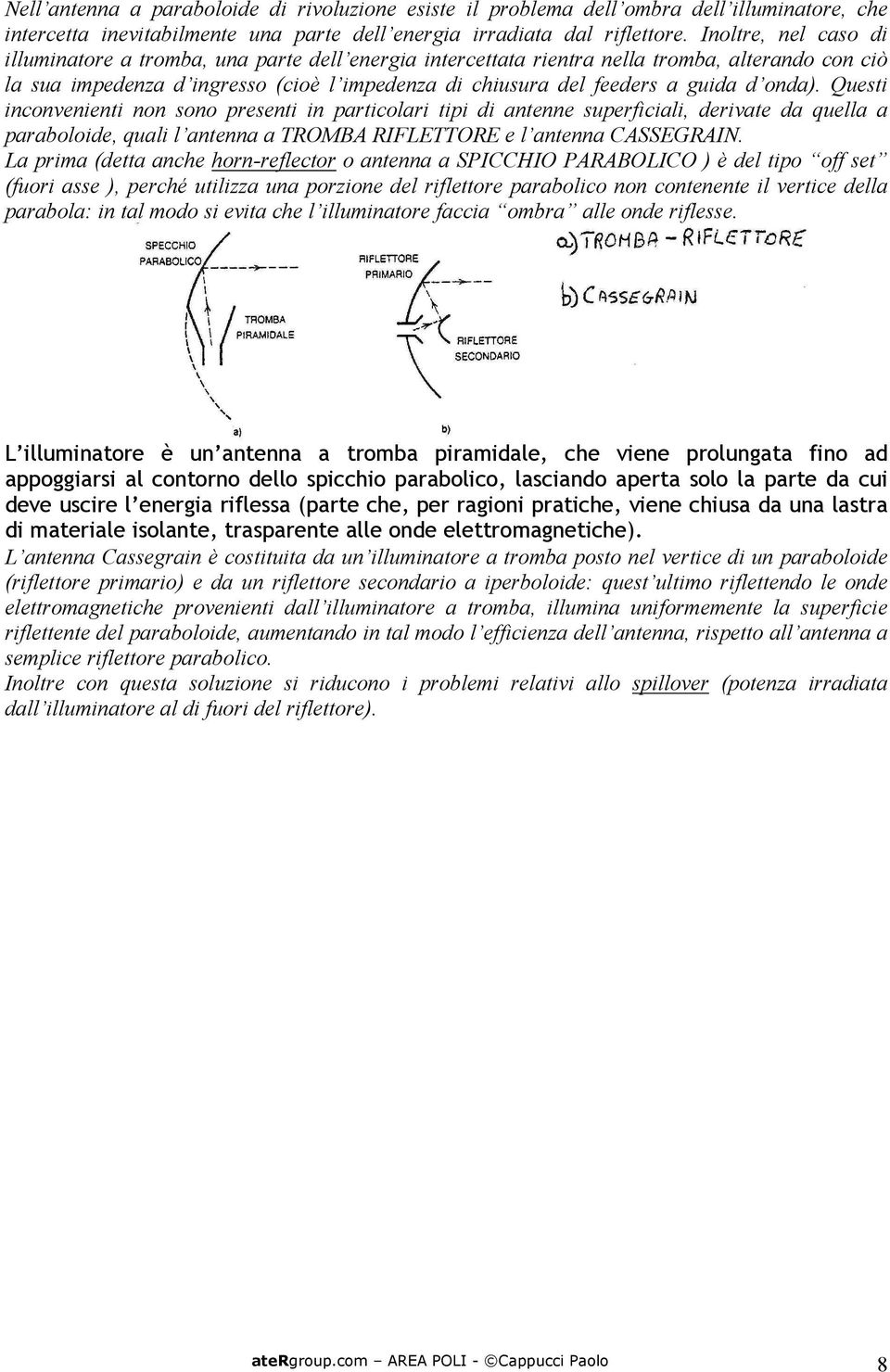 onda). Questi inconvenienti non sono presenti in particolari tipi di antenne superficiali, derivate da quella a paraboloide, quali l antenna a TROMBA RIFLETTORE e l antenna CASSEGRAIN.