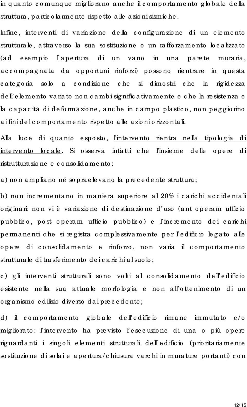 muraria, accompagnata da opportuni rinforzi) possono rientrare in questa categoria solo a condizione che si dimostri che la rigidezza dell elemento variato non cambi significativamente e che la