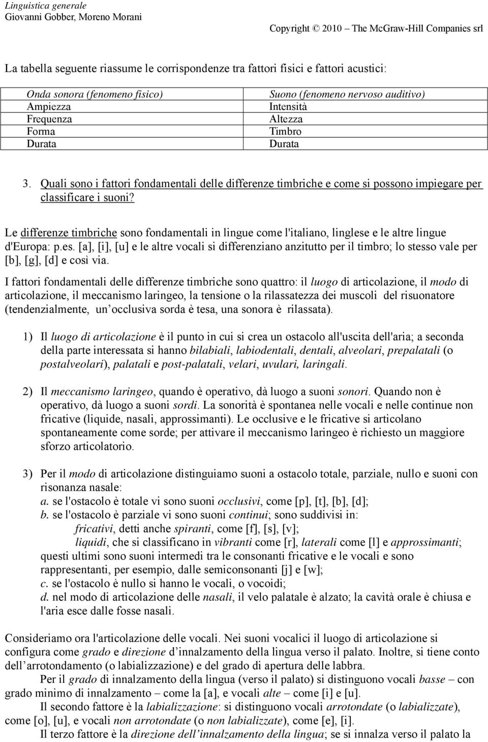 Le differenze timbriche sono fondamentali in lingue come l'italiano, linglese e le altre lingue d'europa: p.es. [a], [i], [u] e le altre vocali si differenziano anzitutto per il timbro; lo stesso vale per [b], [g], [d] e così via.