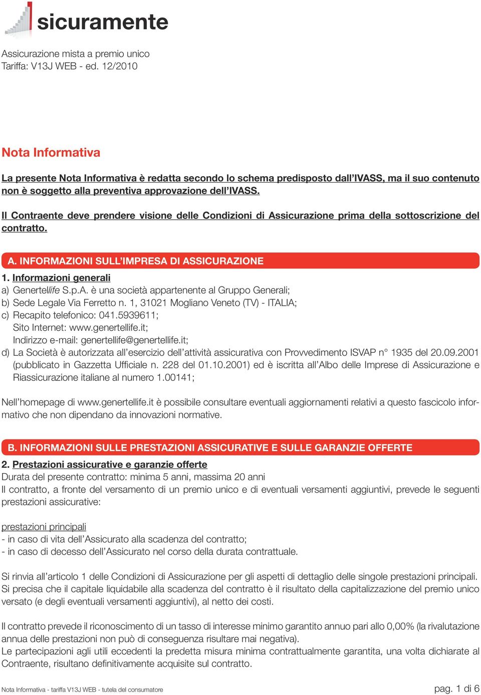 Il Contraente deve prendere visione delle Condizioni di Assicurazione prima della sottoscrizione del contratto. A. INFORMAZIONI SULL IMPRESA DI ASSICURAZIONE 1.