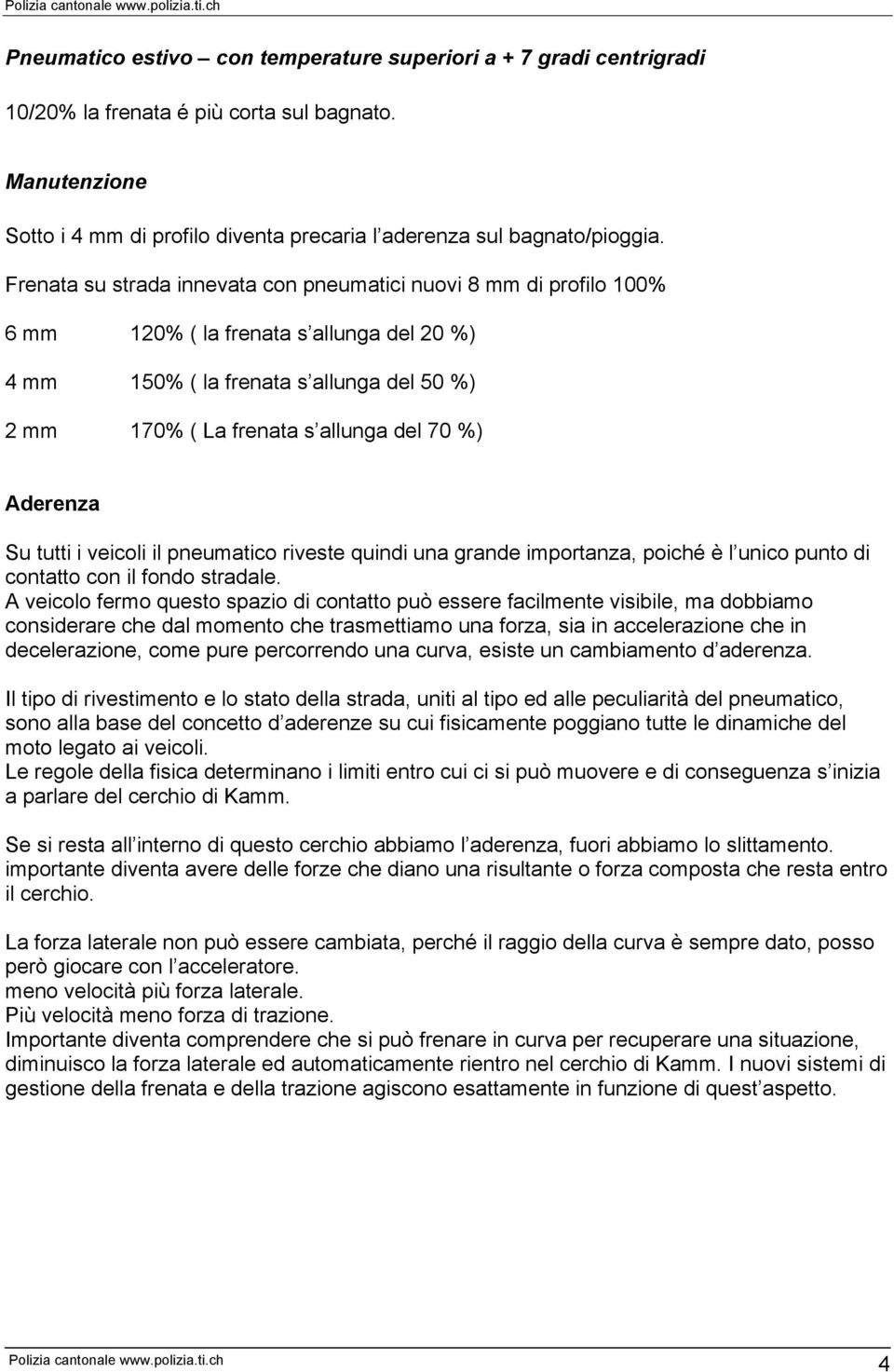 Su tutti i veicoli il pneumatico riveste quindi una grande importanza, poiché è l unico punto di contatto con il fondo stradale.