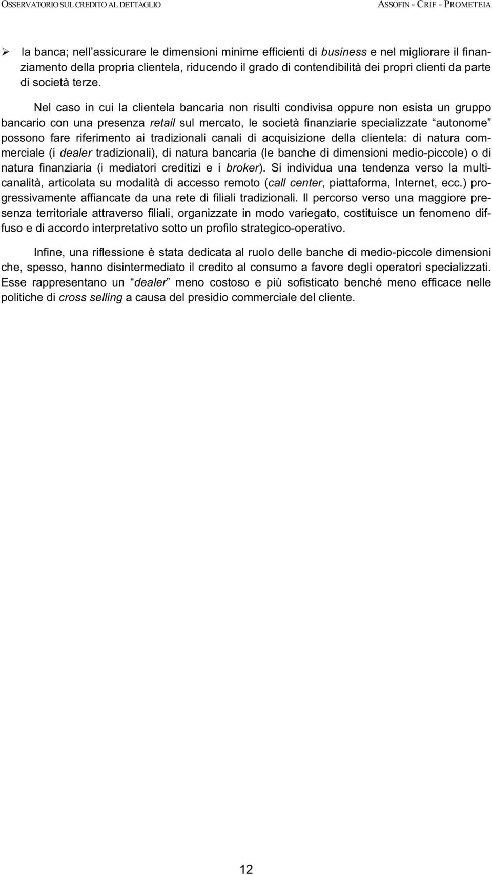 Nel caso in cui la clientela bancaria non risulti condivisa oppure non esista un gruppo bancario con una presenza retail sul mercato, le società finanziarie specializzate autonome possono fare