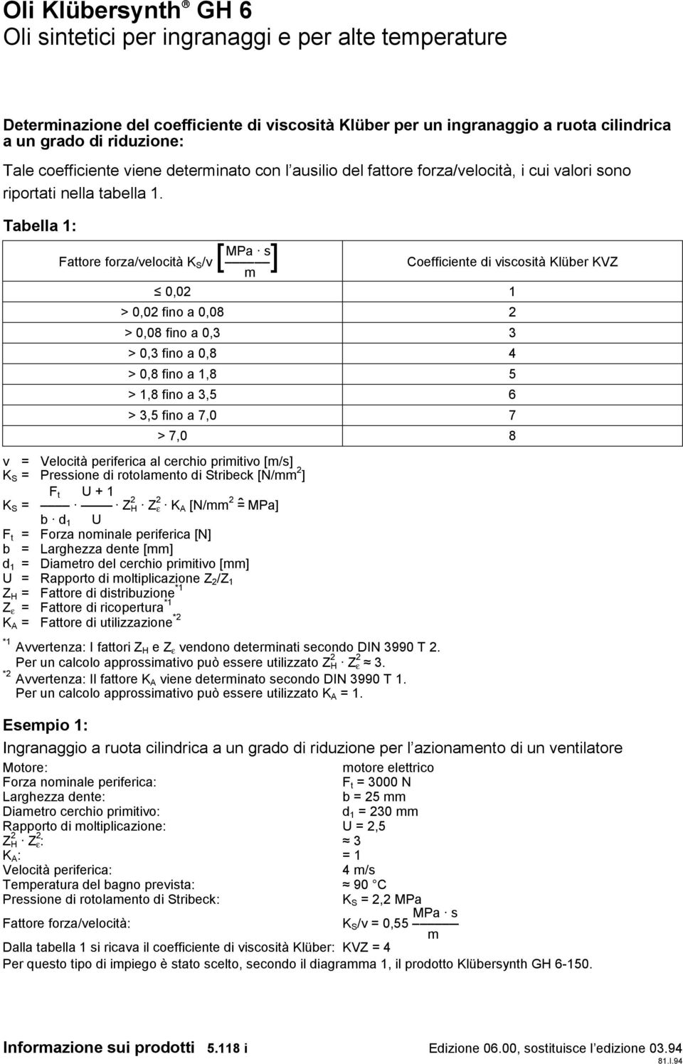 Tabella 1: MPa s Fattore forza/velocità K S /v[ ] m Coefficiente di viscosità Klüber KVZ 0,02 1 > 0,02 fino a 0,08 2 > 0,08 fino a 0,3 3 > 0,3 fino a 0,8 4 > 0,8 fino a 1,8 5 > 1,8 fino a 3,5 6 > 3,5